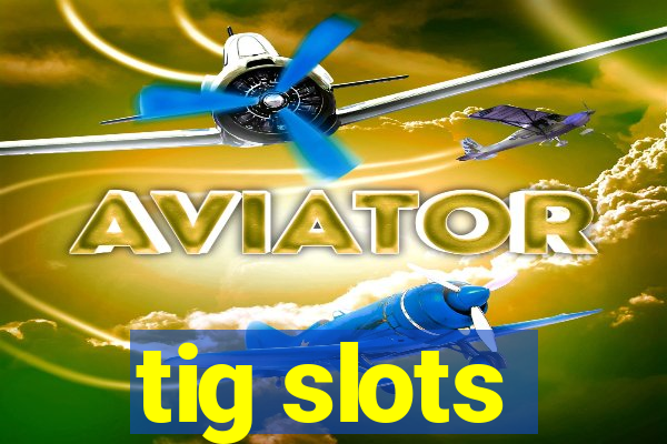 tig slots